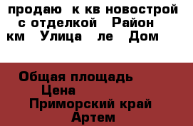 продаю 1к.кв,новострой с отделкой › Район ­ 8км › Улица ­ ле › Дом ­ 5 › Общая площадь ­ 28 › Цена ­ 1 570 000 - Приморский край, Артем г. Недвижимость » Квартиры продажа   